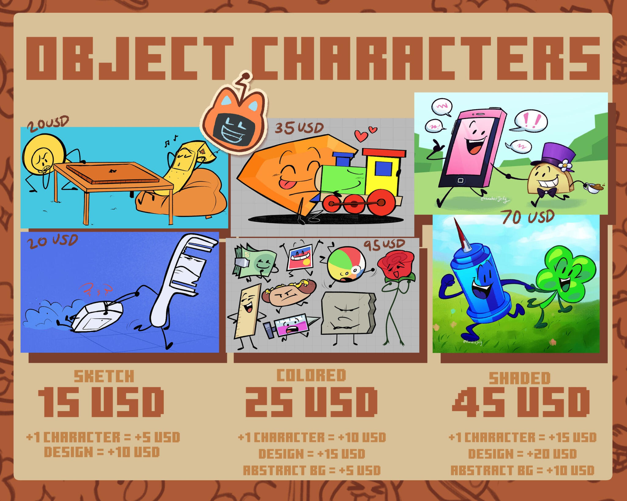 Object Characters Sketch 15 USD (example prices 20 USD) +1 Character +5 USD Design +10 USD Colored 25 USD (example price 35 USD & 95 USD) +1 Character +10 USD Design +15 USD Abstract BG +5 USD Shaded 45 USD (example price 70 USD) +1 Character +15 USD